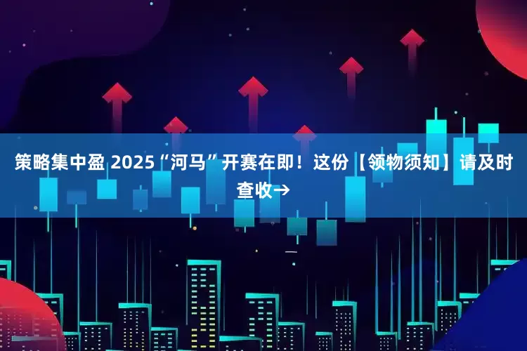策略集中盈 2025“河马”开赛在即！这份【领物须知】请及时查收→