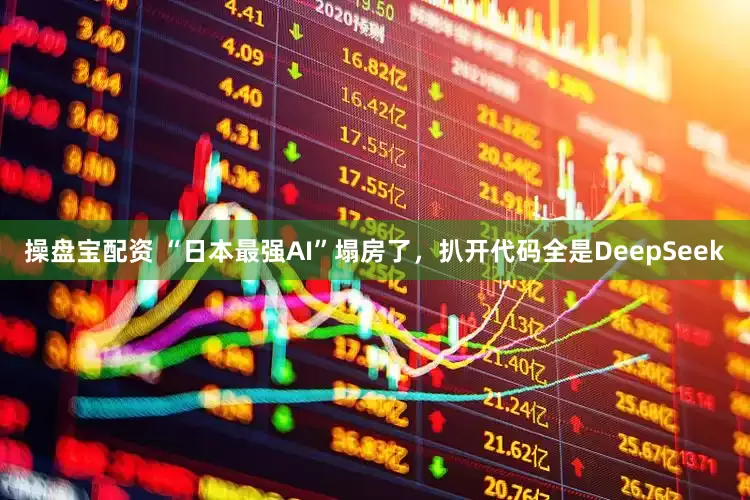 操盘宝配资 “日本最强AI”塌房了，扒开代码全是DeepSeek